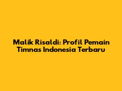 Malik Risaldi: Profil Pemain Timnas Indonesia Terbaru
