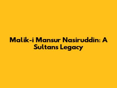 Malik-i Mansur Nasiruddin: A Sultan's Legacy