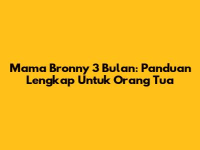 Mama Bronny 3 Bulan: Panduan Lengkap Untuk Orang Tua