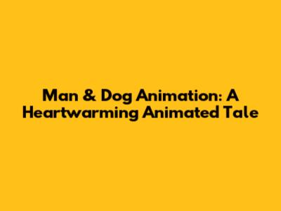Man & Dog Animation: A Heartwarming Animated Tale