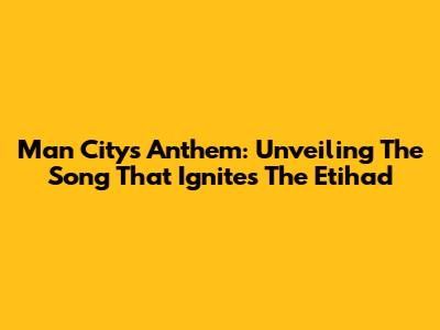 Man City's Anthem: Unveiling The Song That Ignites The Etihad