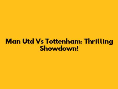 Man Utd Vs Tottenham: Thrilling Showdown!