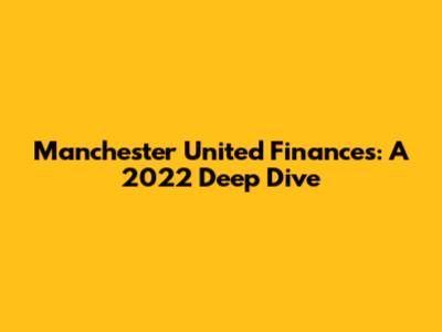 Manchester United Finances: A 2022 Deep Dive