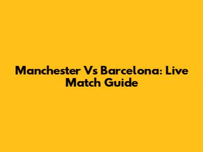 Manchester Vs Barcelona: Live Match Guide