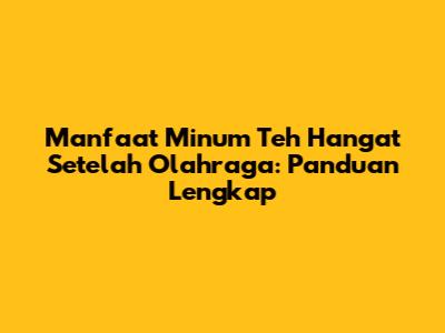 Manfaat Minum Teh Hangat Setelah Olahraga: Panduan Lengkap