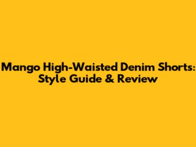 Mango High-Waisted Denim Shorts: Style Guide & Review