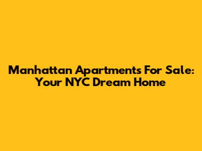 Manhattan Apartments For Sale: Your NYC Dream Home
