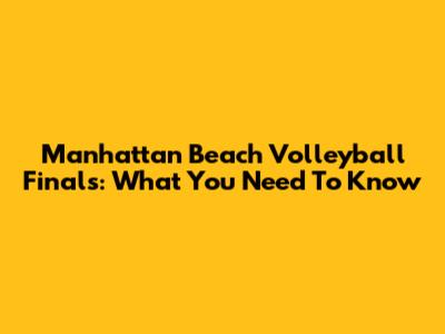 Manhattan Beach Volleyball Finals: What You Need To Know