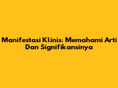 Manifestasi Klinis: Memahami Arti Dan Signifikansinya