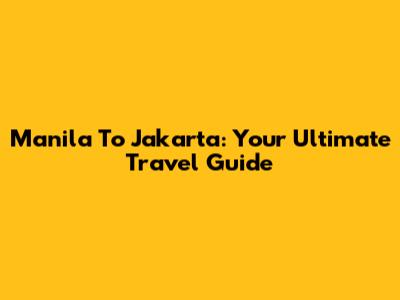 Manila To Jakarta: Your Ultimate Travel Guide