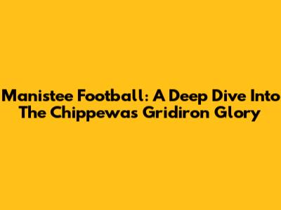 Manistee Football: A Deep Dive Into The Chippewas Gridiron Glory