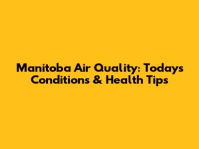 Manitoba Air Quality: Today's Conditions & Health Tips