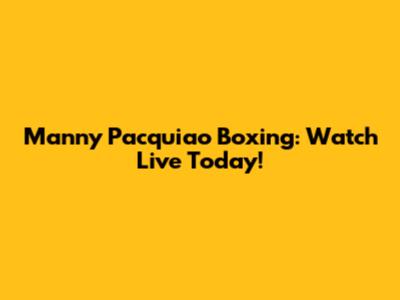 Manny Pacquiao Boxing: Watch Live Today!