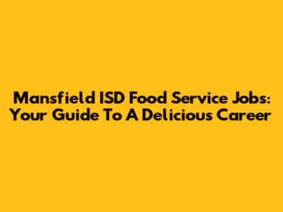 Mansfield ISD Food Service Jobs: Your Guide To A Delicious Career