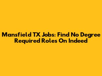 Mansfield TX Jobs: Find No Degree Required Roles On Indeed