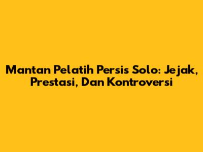 Mantan Pelatih Persis Solo: Jejak, Prestasi, Dan Kontroversi