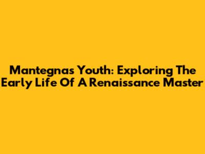 Mantegna's Youth: Exploring The Early Life Of A Renaissance Master