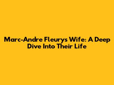 Marc-Andre Fleury's Wife: A Deep Dive Into Their Life