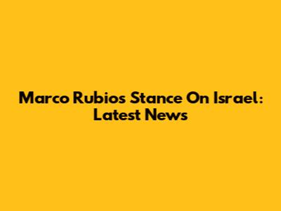 Marco Rubio's Stance On Israel: Latest News