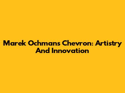 Marek Ochman's Chevron: Artistry And Innovation