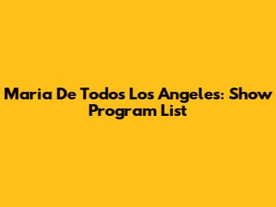 Maria De Todos Los Angeles: Show Program List
