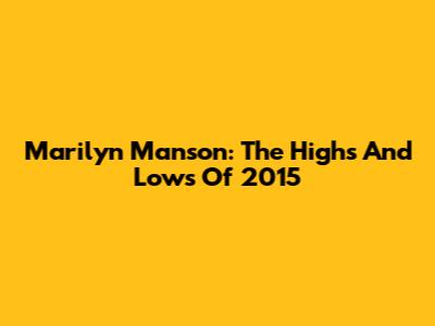 Marilyn Manson: The Highs And Lows Of 2015