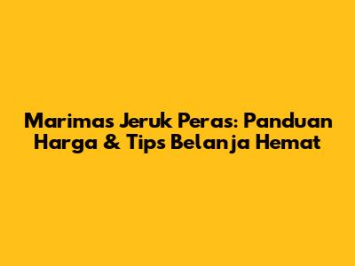 Marimas Jeruk Peras: Panduan Harga & Tips Belanja Hemat
