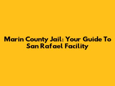 Marin County Jail: Your Guide To San Rafael Facility