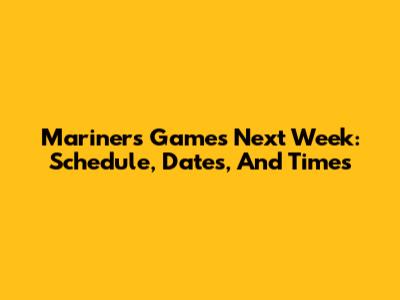 Mariners Games Next Week: Schedule, Dates, And Times