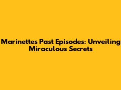 Marinette's Past Episodes: Unveiling Miraculous Secrets