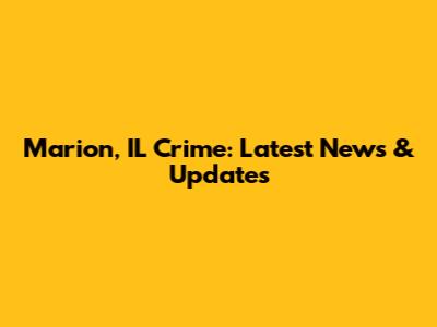 Marion, IL Crime: Latest News & Updates