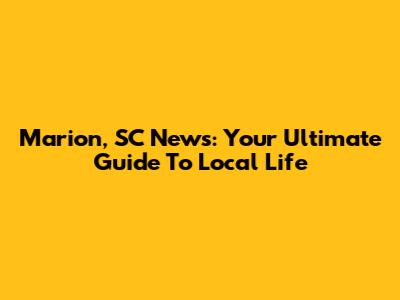 Marion, SC News: Your Ultimate Guide To Local Life