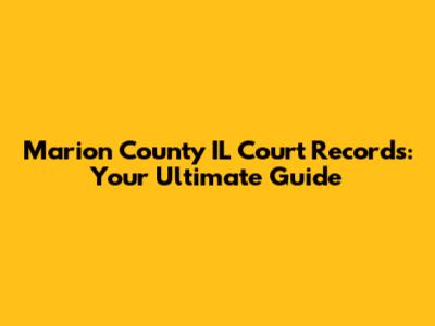 Marion County IL Court Records: Your Ultimate Guide
