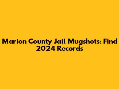 Marion County Jail Mugshots: Find 2024 Records