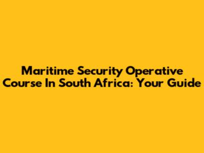Maritime Security Operative Course In South Africa: Your Guide