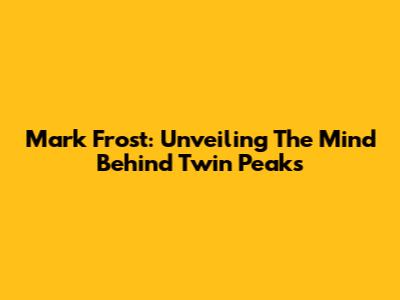 Mark Frost: Unveiling The Mind Behind Twin Peaks