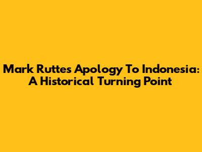 Mark Rutte's Apology To Indonesia: A Historical Turning Point