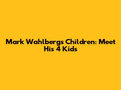 Mark Wahlberg's Children: Meet His 4 Kids