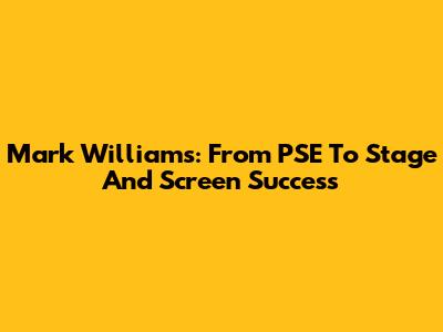 Mark Williams: From PSE To Stage And Screen Success