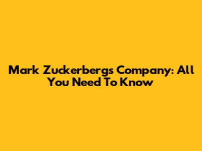 Mark Zuckerberg's Company: All You Need To Know