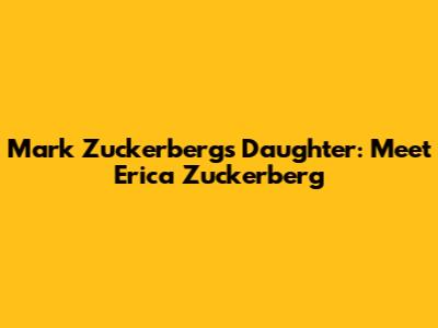 Mark Zuckerberg's Daughter: Meet Erica Zuckerberg