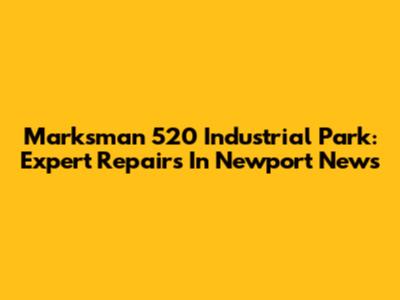 Marksman 520 Industrial Park: Expert Repairs In Newport News