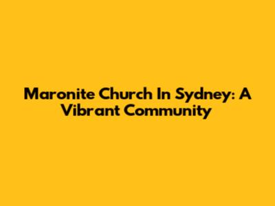 Maronite Church In Sydney: A Vibrant Community