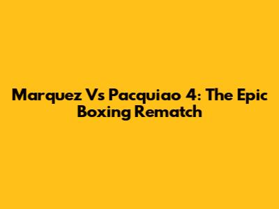 Marquez Vs Pacquiao 4: The Epic Boxing Rematch