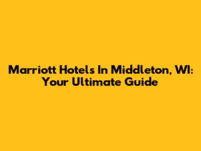 Marriott Hotels In Middleton, WI: Your Ultimate Guide