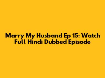 Marry My Husband Ep 15: Watch Full Hindi Dubbed Episode
