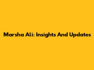 Marsha Ali: Insights And Updates