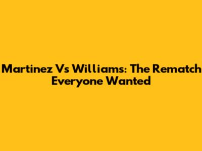 Martinez Vs Williams: The Rematch Everyone Wanted