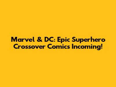 Marvel & DC: Epic Superhero Crossover Comics Incoming!