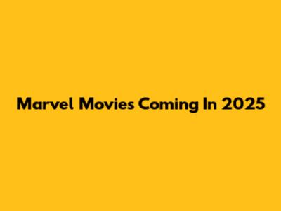 Marvel Movies Coming In 2025